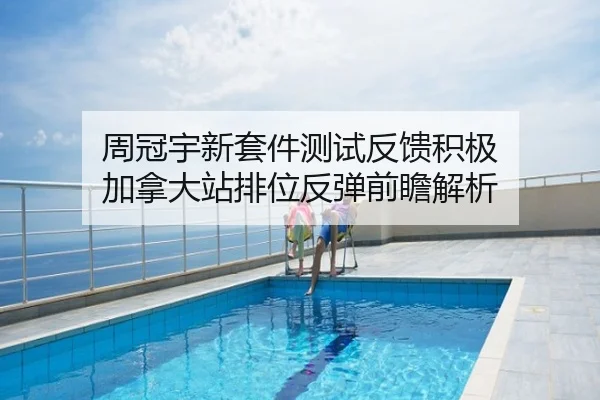 周冠宇新套件测试反馈积极 加拿大站排位反弹前瞻解析